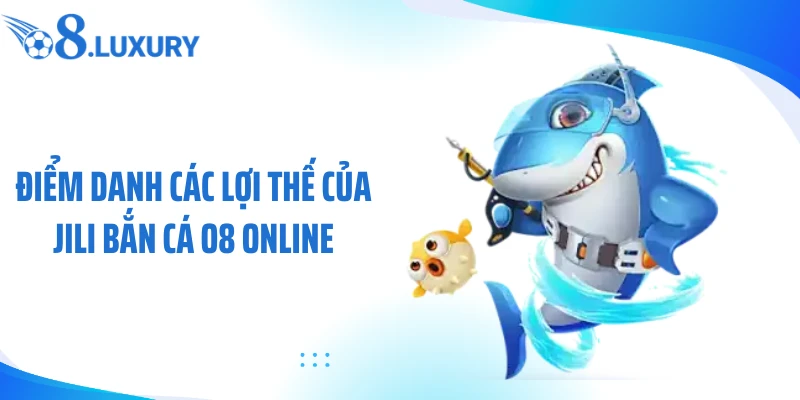JILI Bắn Cá O8 - Sảnh Săn Mồi Online Thưởng Khủng 3 Điểm danh các lợi thế của JILI bắn cá O8 online